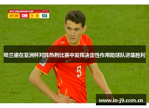 哈兰德在亚洲杯对阵热刺比赛中发挥决定性作用助球队逆袭胜利